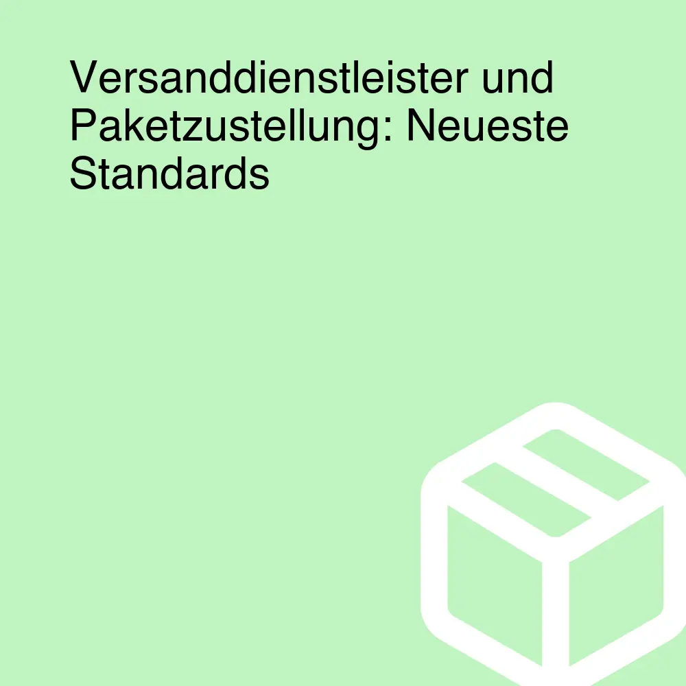 Versanddienstleister und Paketzustellung: Neueste Standards Versanddienstleister und Paketzustellung: Neueste Standards
