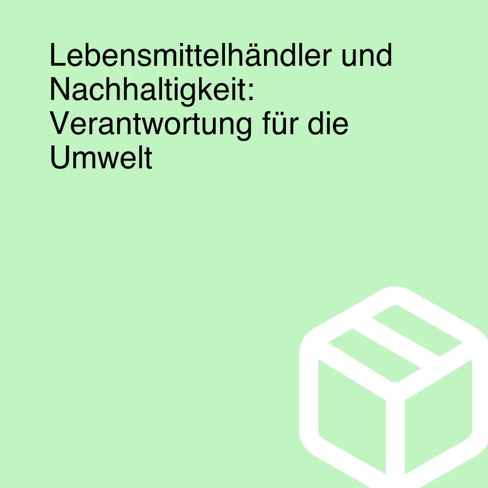 Lebensmittelhändler und Nachhaltigkeit: Verantwortung für die Umwelt Lebensmittelhändler und Nachhaltigkeit: Verantwortung für die Umwelt