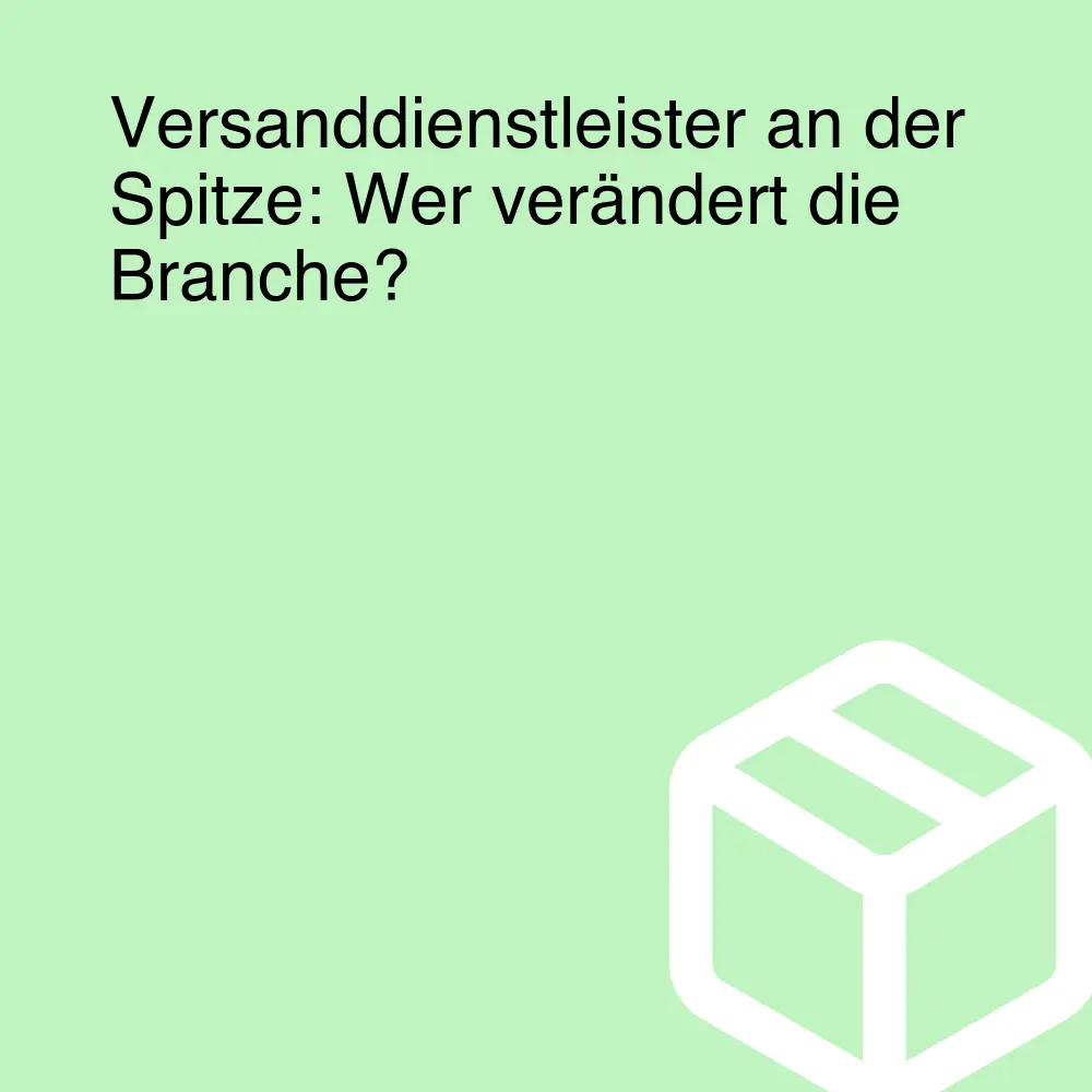 Versanddienstleister an der Spitze: Wer verändert die Branche? Versanddienstleister an der Spitze: Wer verändert die Branche?
