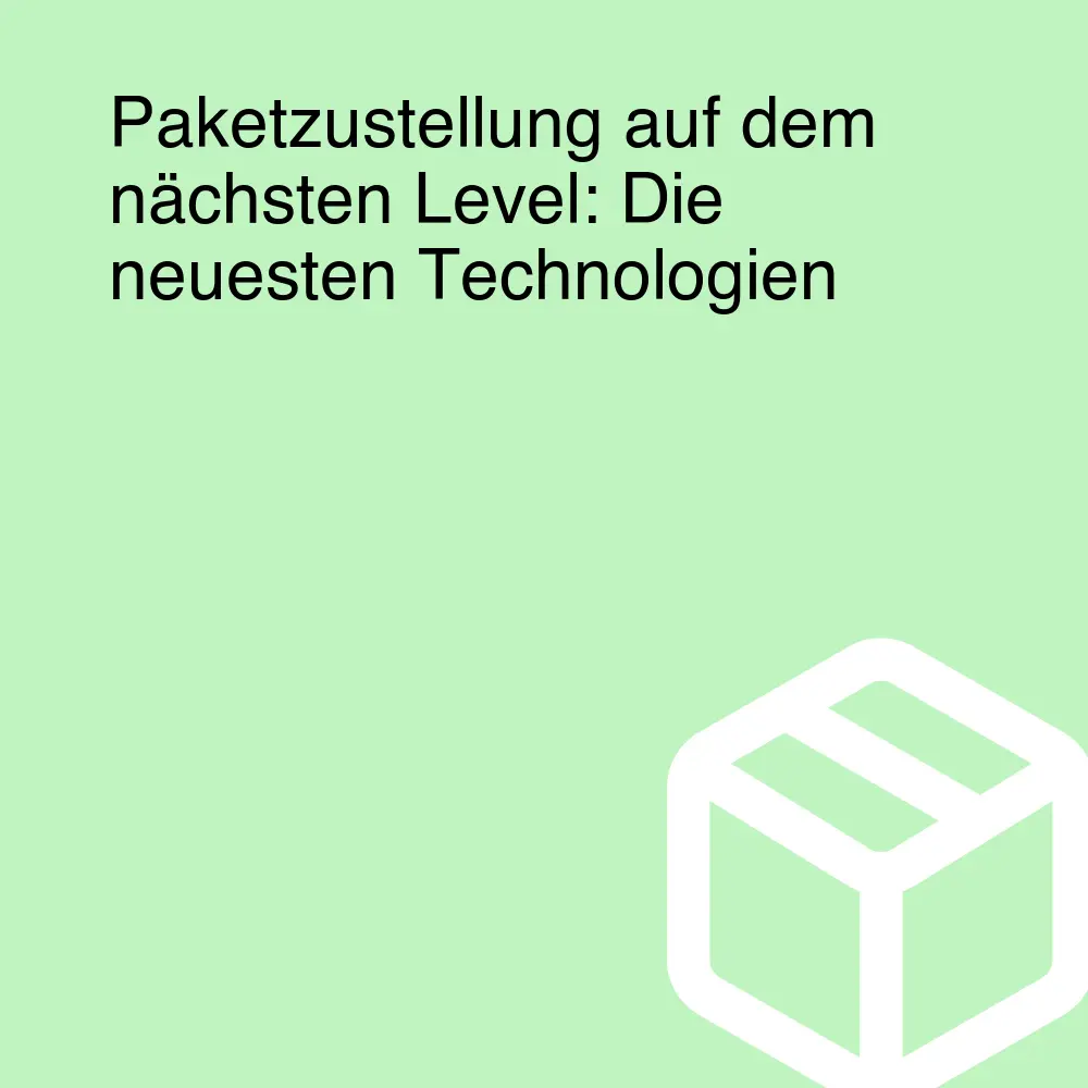 Paketzustellung auf dem nächsten Level: Die neuesten Technologien Paketzustellung auf dem nächsten Level: Die neuesten Technologien