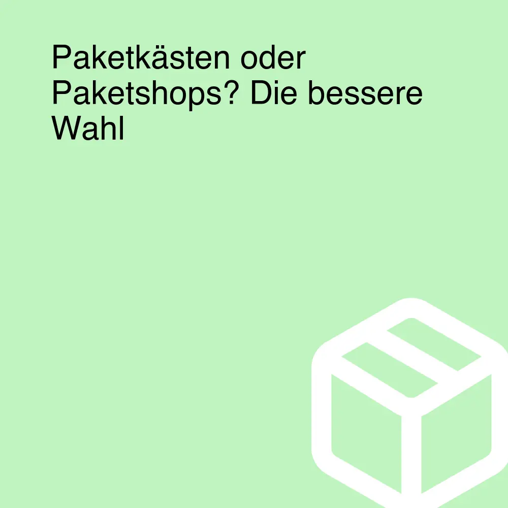 Paketkästen oder Paketshops? Die bessere Wahl Paketkästen oder Paketshops? Die bessere Wahl