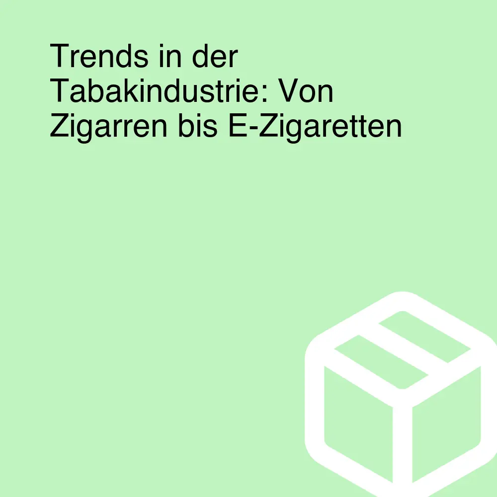 Trends in der Tabakindustrie: Von Zigarren bis E-Zigaretten