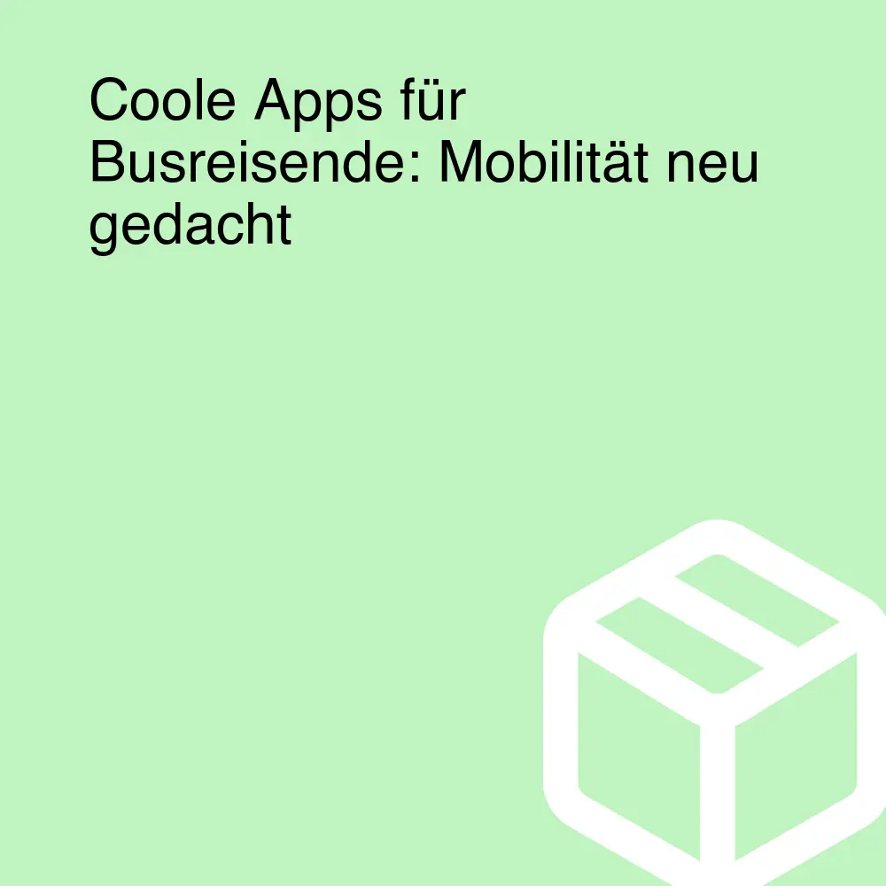Coole Apps für Busreisende: Mobilität neu gedacht Coole Apps für Busreisende: Mobilität neu gedacht