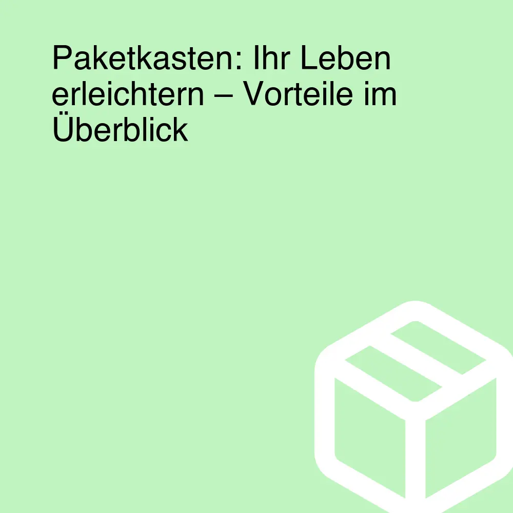 Paketkasten: Ihr Leben erleichtern – Vorteile im Überblick