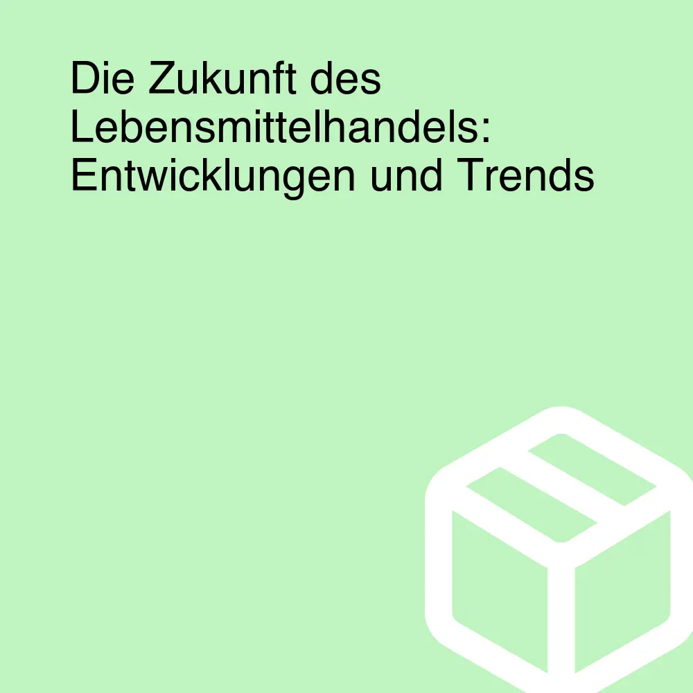 Die Zukunft des Lebensmittelhandels: Entwicklungen und Trends Die Zukunft des Lebensmittelhandels: Entwicklungen und Trends