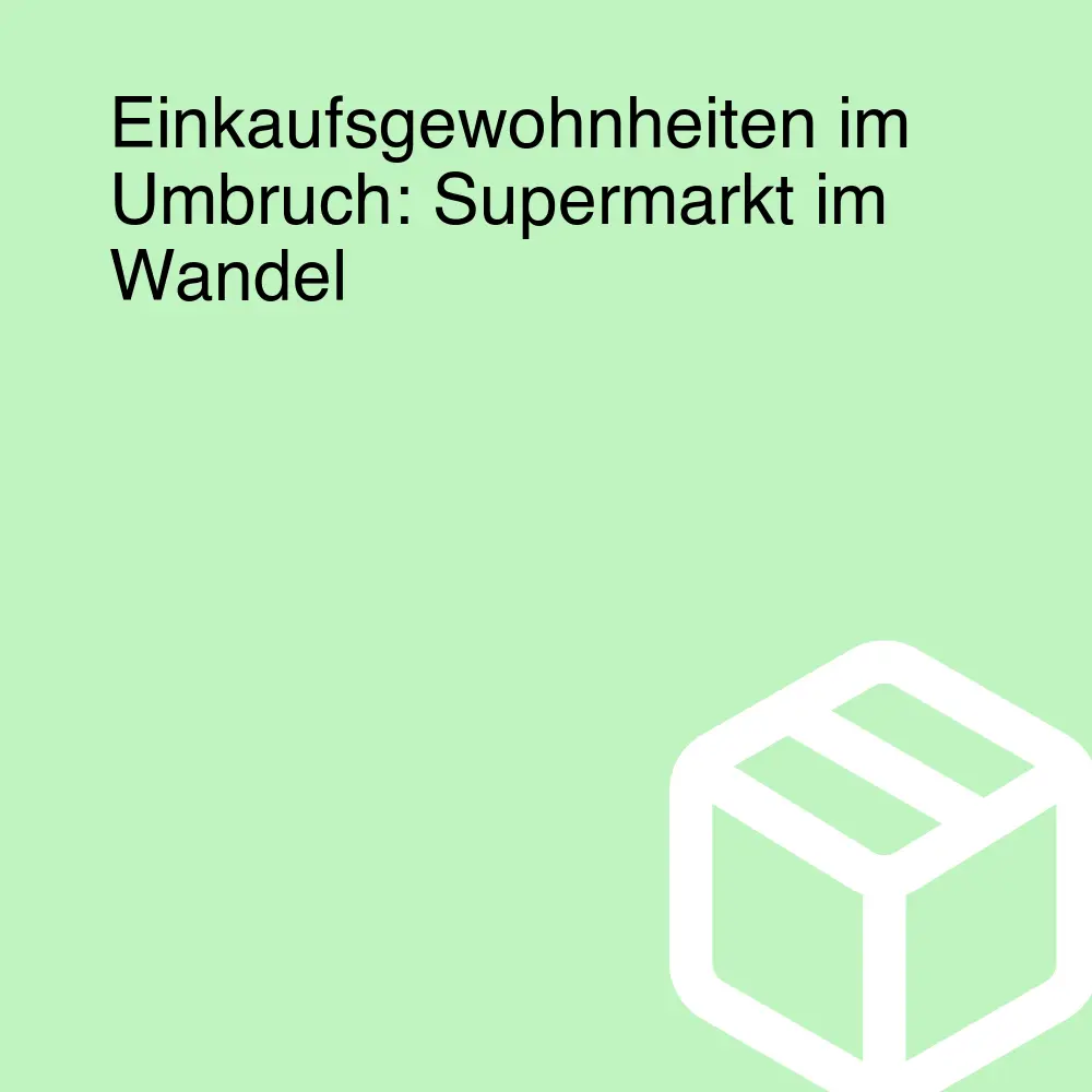 Einkaufsgewohnheiten im Umbruch: Supermarkt im Wandel Einkaufsgewohnheiten im Umbruch: Supermarkt im Wandel