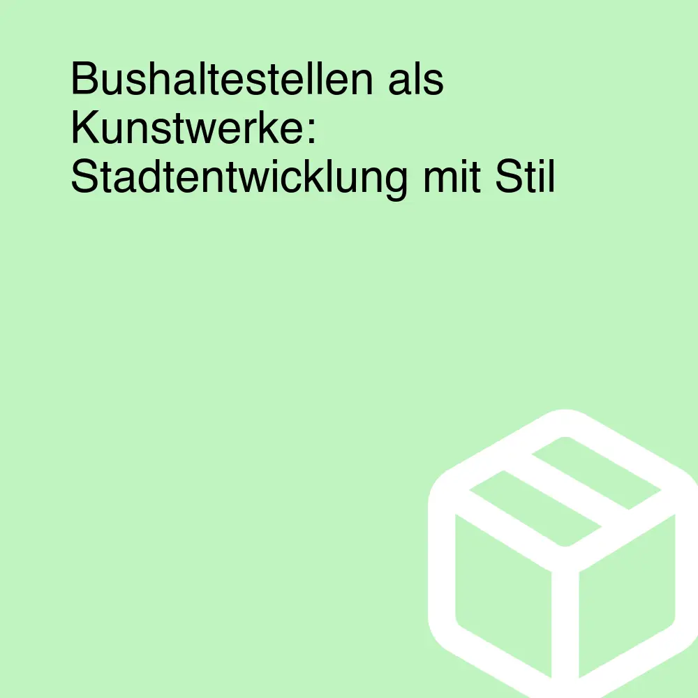 Bushaltestellen als Kunstwerke: Stadtentwicklung mit Stil