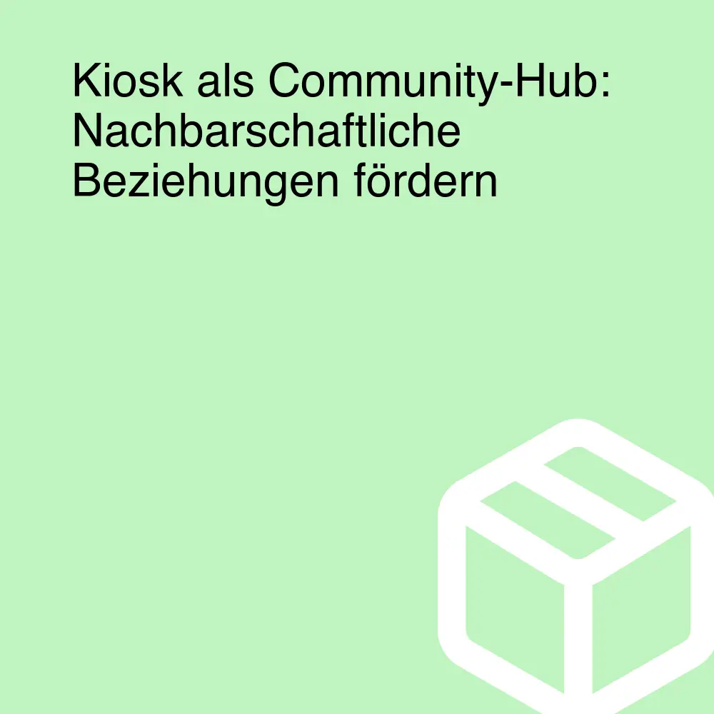 Kiosk als Community-Hub: Nachbarschaftliche Beziehungen fördern Kiosk als Community-Hub: Nachbarschaftliche Beziehungen fördern