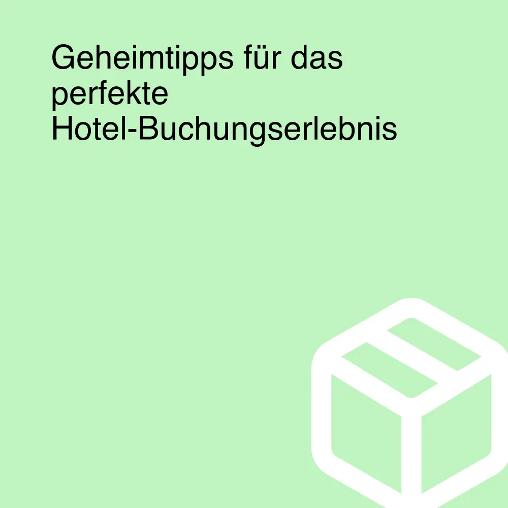 Geheimtipps für das perfekte Hotel-Buchungserlebnis