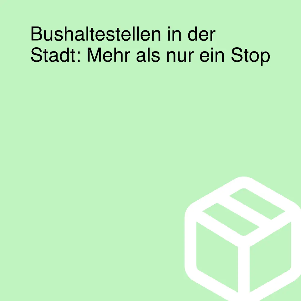 Bushaltestellen in der Stadt: Mehr als nur ein Stop
