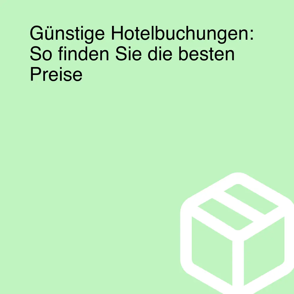 Günstige Hotelbuchungen: So finden Sie die besten Preise