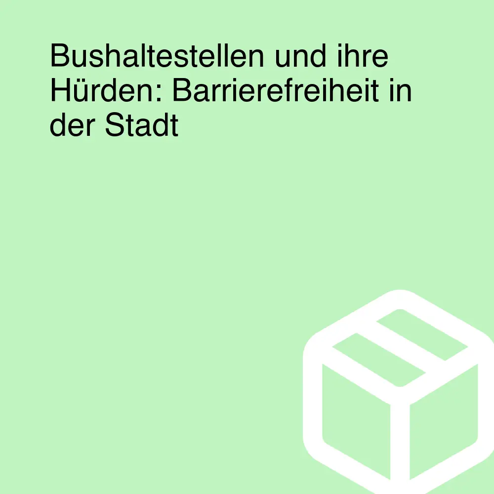 Bushaltestellen und ihre Hürden: Barrierefreiheit in der Stadt