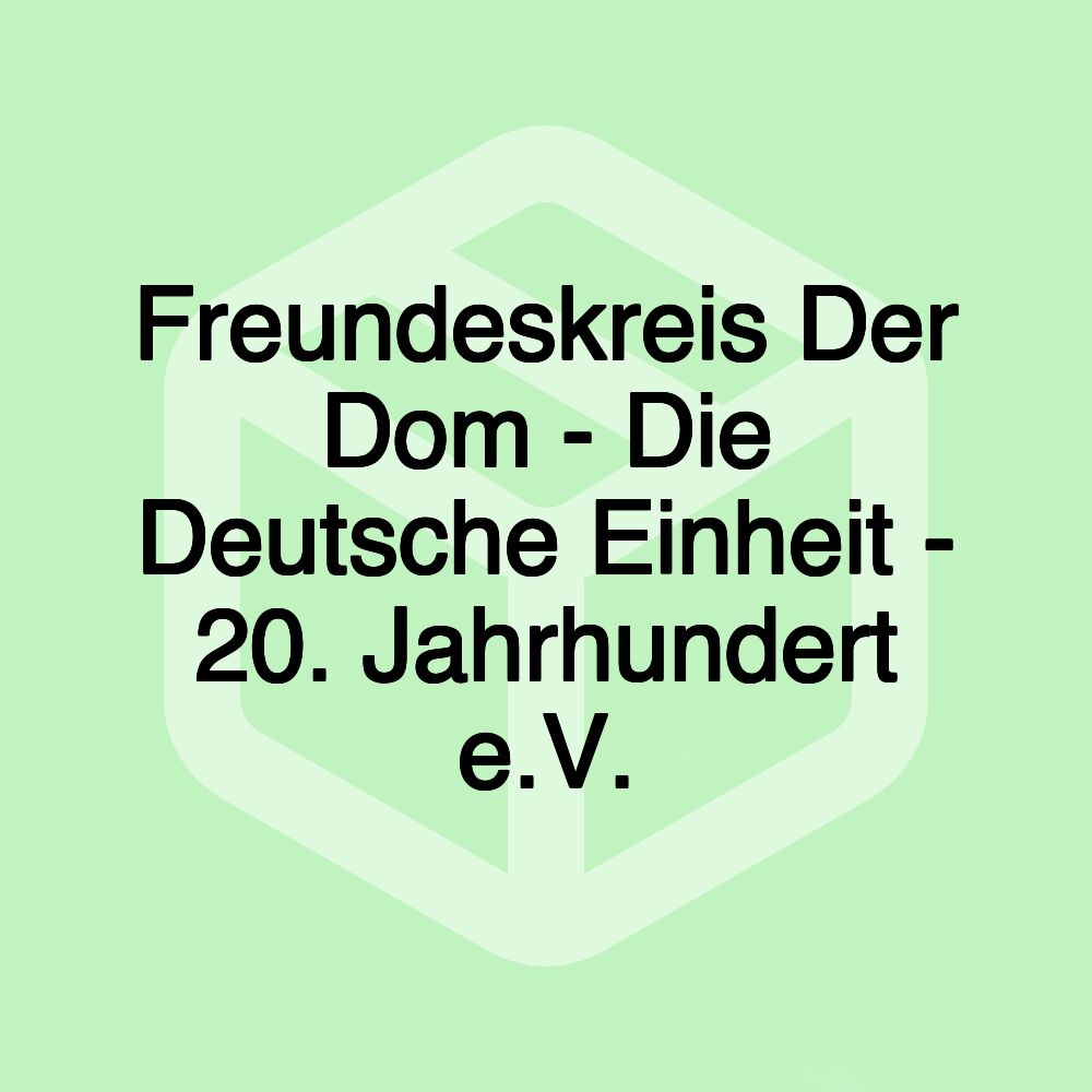 Freundeskreis Der Dom - Die Deutsche Einheit - 20. Jahrhundert e.V. Freundeskreis Der Dom - Die Deutsche Einheit - 20. Jahrhundert e.V.