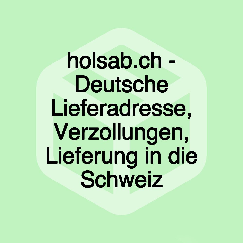 holsab.ch - Deutsche Lieferadresse, Verzollungen, Lieferung in die Schweiz holsab.ch - Deutsche Lieferadresse, Verzollungen, Lieferung in die Schweiz