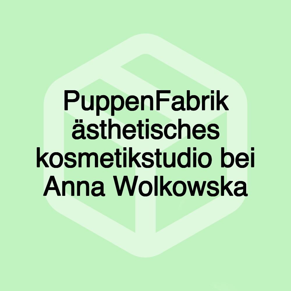 PuppenFabrik ästhetisches kosmetikstudio bei Anna Wolkowska PuppenFabrik ästhetisches kosmetikstudio bei Anna Wolkowska
