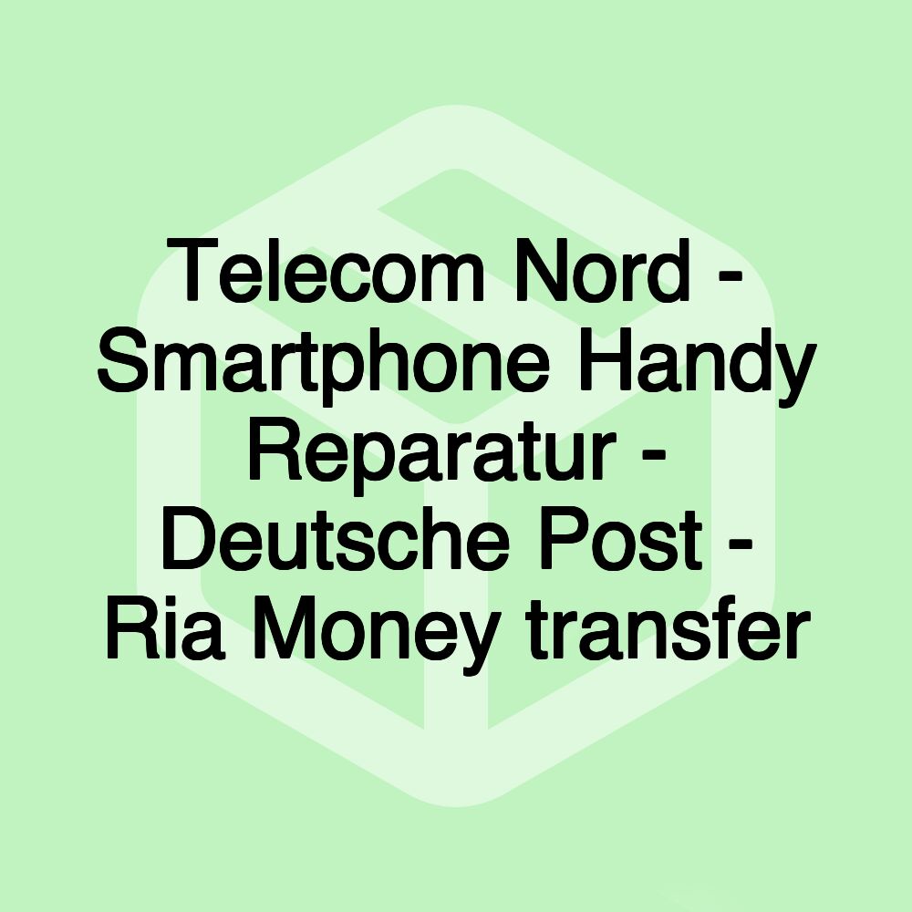 Telecom Nord - Smartphone Handy Reparatur - Deutsche Post - Ria Money transfer