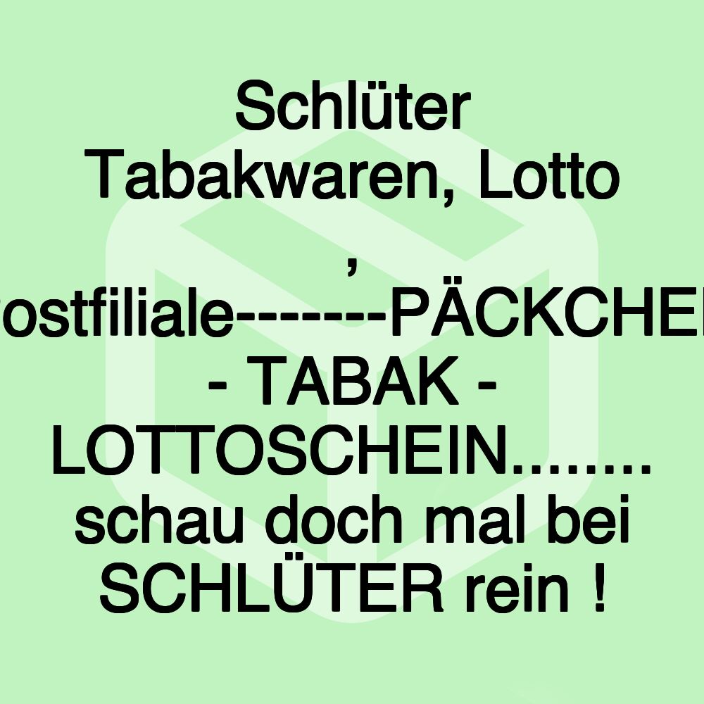 Schlüter Tabakwaren, Lotto , Postfiliale-------PÄCKCHEN - TABAK - LOTTOSCHEIN........ schau doch mal bei SCHLÜTER rein ! Schlüter Tabakwaren, Lotto , Postfiliale-------PÄCKCHEN - TABAK - LOTTOSCHEIN........ schau doch mal bei SCHLÜTER rein !