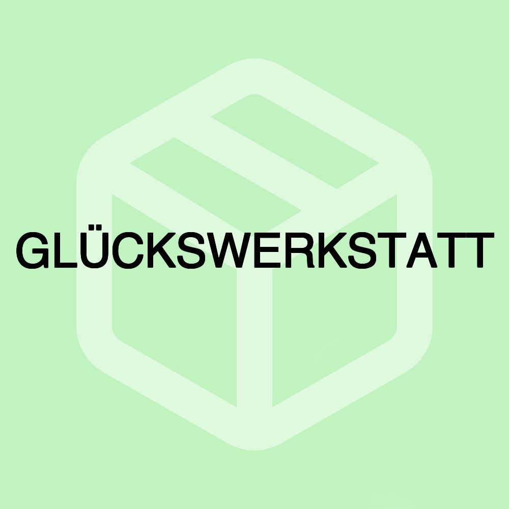 GLÜCKSWERKSTATT GLÜCKSWERKSTATT